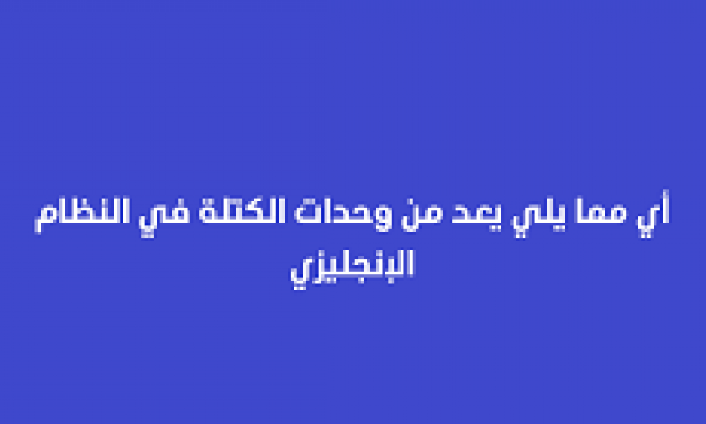 أي مما يلي يعد من وحدات الكتلة في النظام الإنجليزي