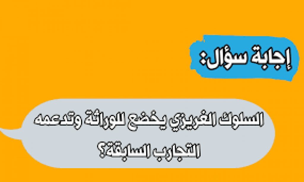 السلوك الغريزي يخضع للوراثة وتدعمه التجارب السابقة صواب أم خطأ