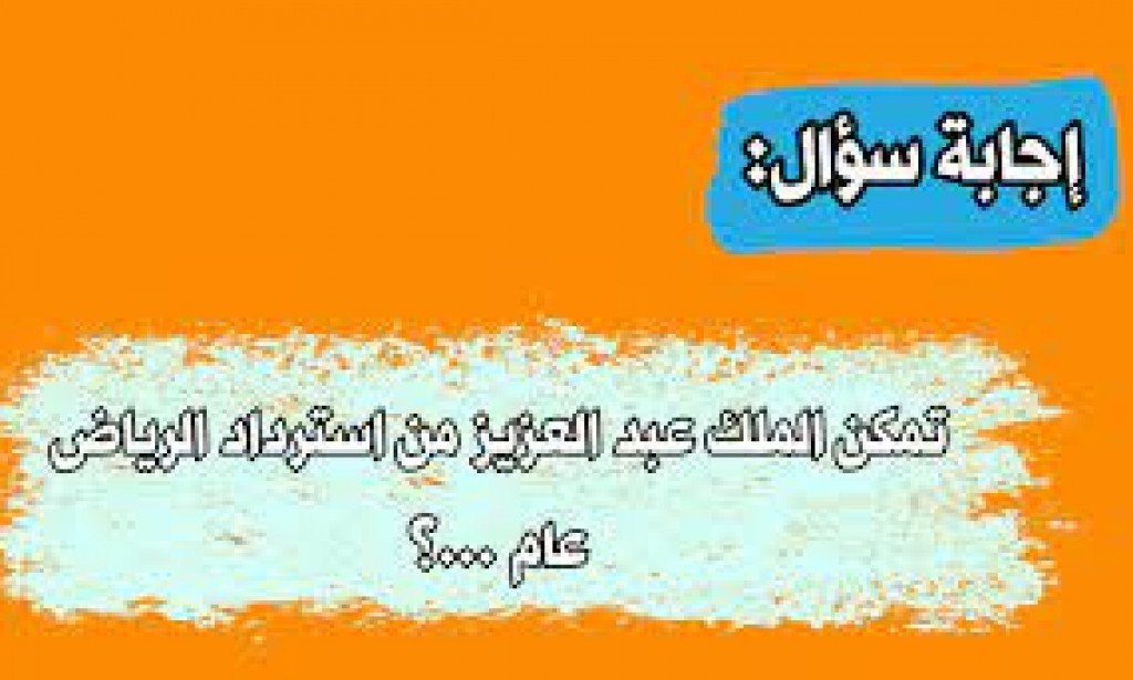 تمكن الملك عبدالعزيز من استرداد الرياض عام ....