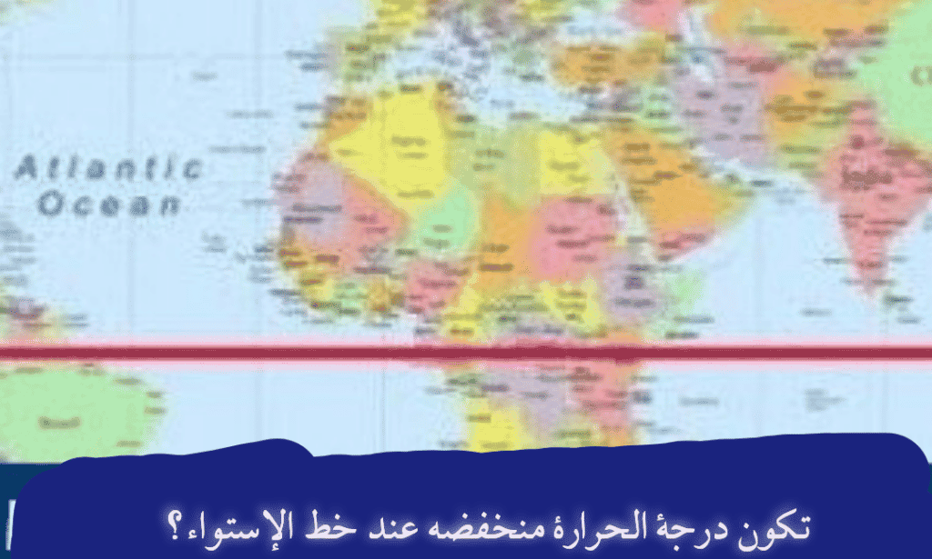 حل سؤال تكون درجة الحرارة منخفضة عند خط الاستواء