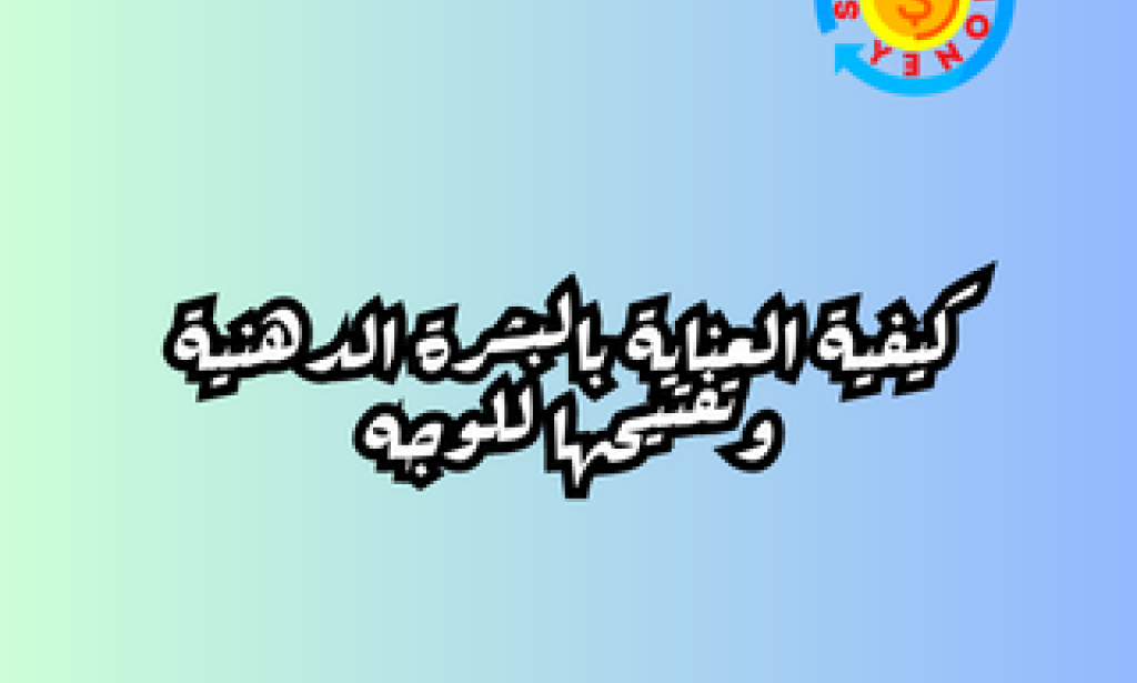 كيفية العناية بالبشرة الدهنية وتفتيحها للوجه