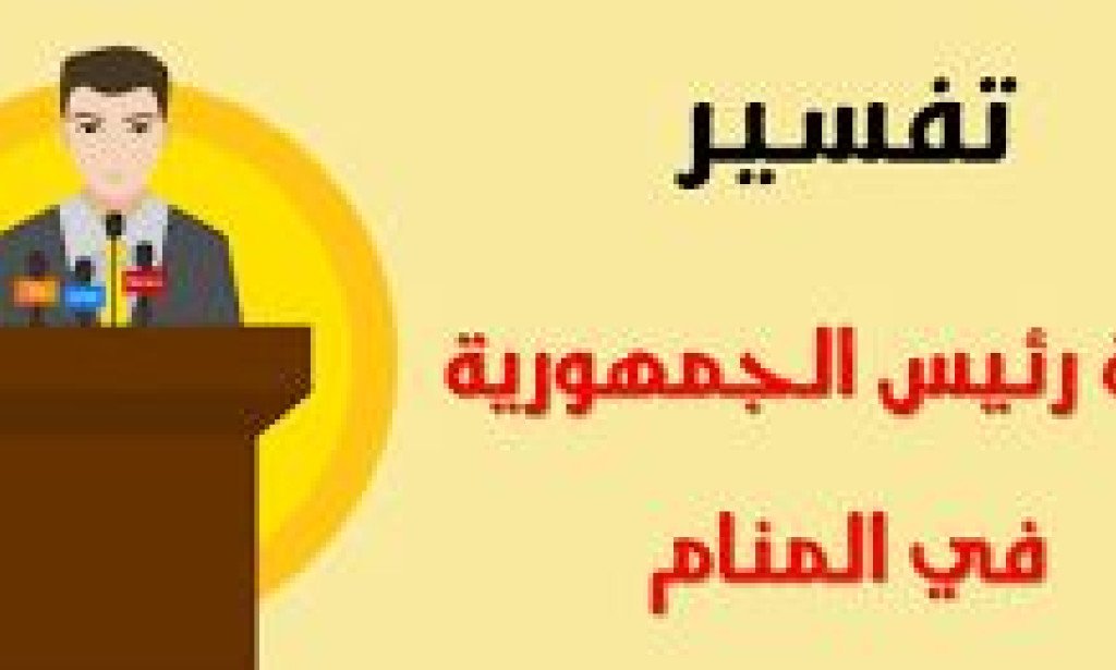 تفسير حلم رؤية الرئيس في المنام والتحدث معه بالتفصيل