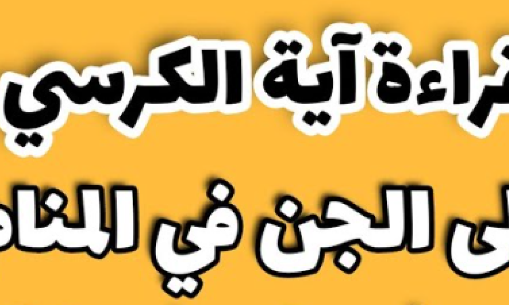 تفسير حلم قراءة آية الكرسي على الجن وخوفه وهروبه للعزباء والمتزوجة لابن سيرين